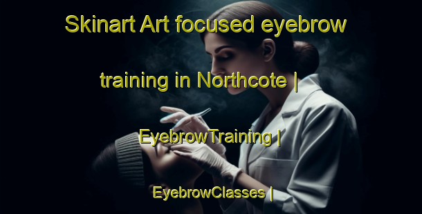Skinart Art-focused eyebrow training in Northcote | EyebrowTraining | EyebrowClasses | SkinartTraining-Canada